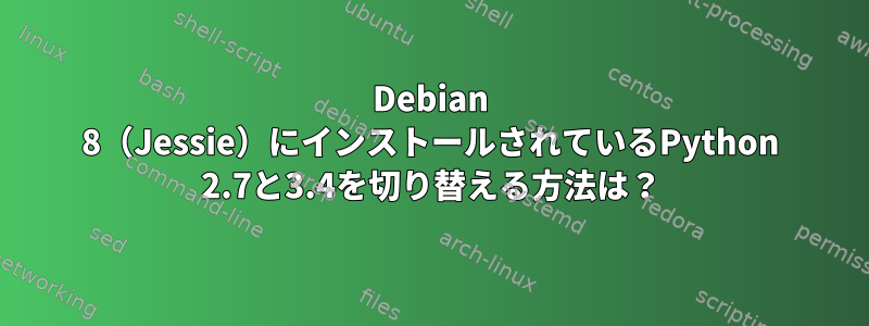 Debian 8（Jessie）にインストールされているPython 2.7と3.4を切り替える方法は？