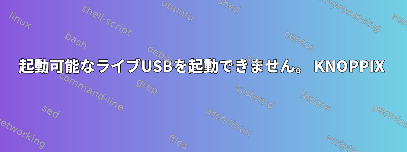 起動可能なライブUSBを起動できません。 KNOPPIX