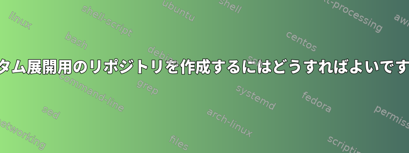 カスタム展開用のリポジトリを作成するにはどうすればよいですか？