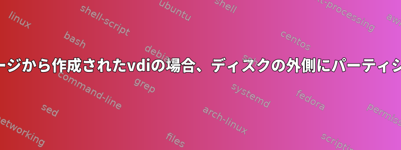 「切り捨てられたイメージから作成されたvdiの場合、ディスクの外側にパーティションがありません！」