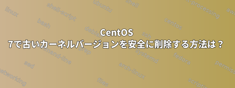 CentOS 7で古いカーネルバージョンを安全に削除する方法は？