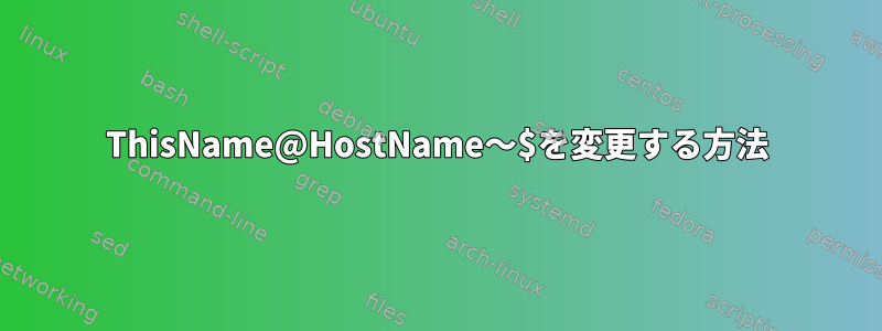 ThisName@HostName〜$を変更する方法