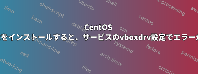 CentOS 7にVirtualBoxをインストールすると、サービスのvboxdrv設定でエラーが発生します。