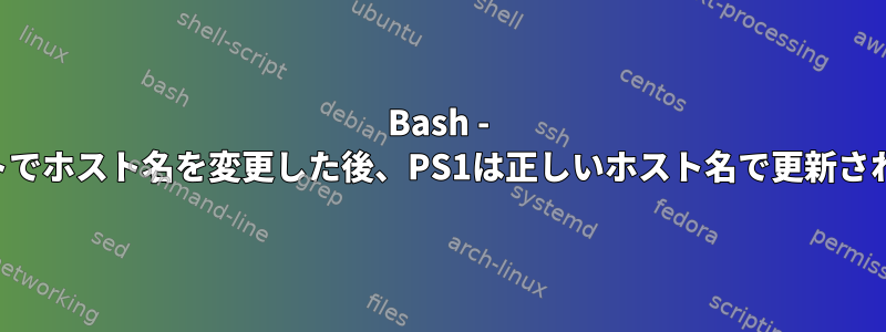 Bash - スクリプトでホスト名を変更した後、PS1は正しいホスト名で更新されません。