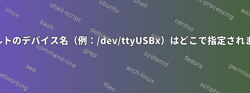 デフォルトのデバイス名（例：/dev/ttyUSBx）はどこで指定されますか？