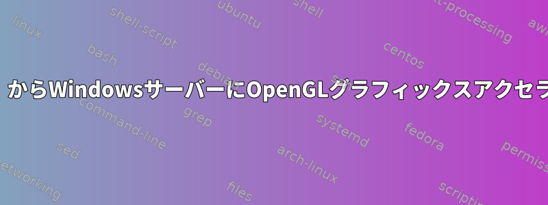 VPNを介してUbuntuクライアント（マイノートブック）からWindowsサーバーにOpenGLグラフィックスアクセラレーションをリモートで有効にします（ここで計算）。