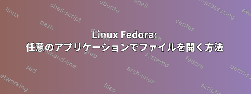 Linux Fedora: 任意のアプリケーションでファイルを開く方法