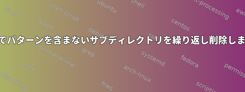 OSXでパターンを含まないサブディレクトリを繰り返し削除します。