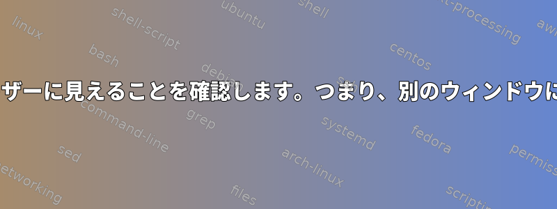 X：ウィンドウがユーザーに見えることを確認します。つまり、別のウィンドウに隠されていません。