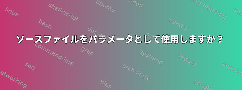 ソースファイルをパラメータとして使用しますか？