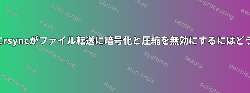 接続が承認された後にrsyncがファイル転送に暗号化と圧縮を無効にするにはどうすればよいですか？