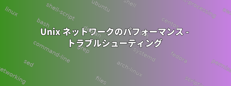 Unix ネットワークのパフォーマンス - トラブルシューティング