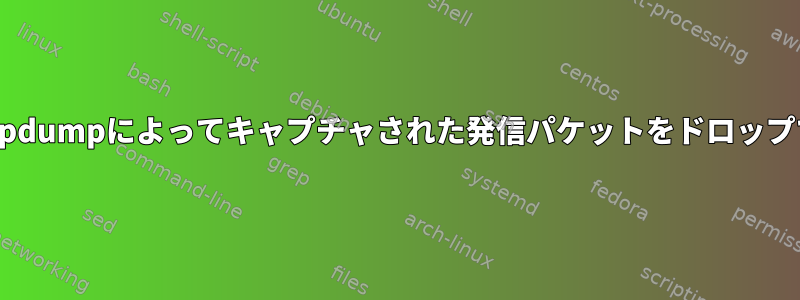 カーネルがtcpdumpによってキャプチャされた発信パケットをドロップできますか？