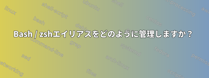 Bash / zshエイリアスをどのように管理しますか？