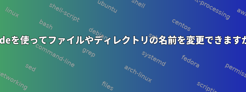 inodeを使ってファイルやディレクトリの名前を変更できますか？