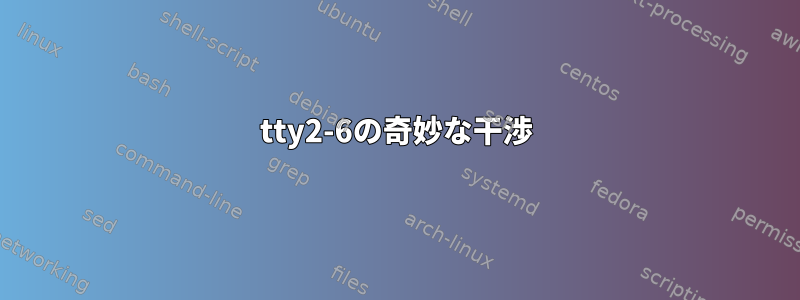 tty2-6の奇妙な干渉