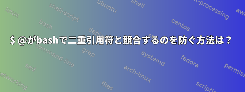 $ @がbashで二重引用符と競合するのを防ぐ方法は？