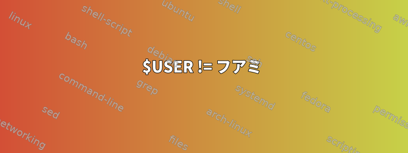 $USER != フアミ