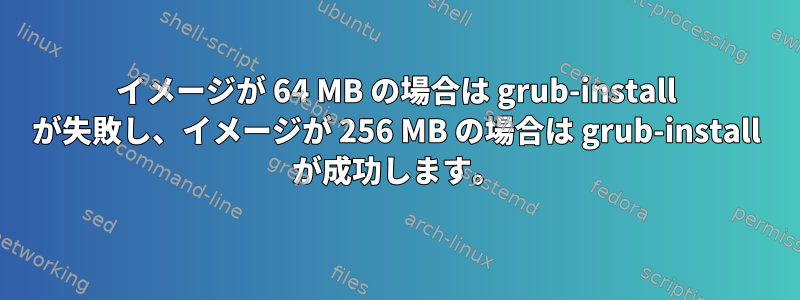 イメージが 64 MB の場合は grub-install が失敗し、イメージが 256 MB の場合は grub-install が成功します。