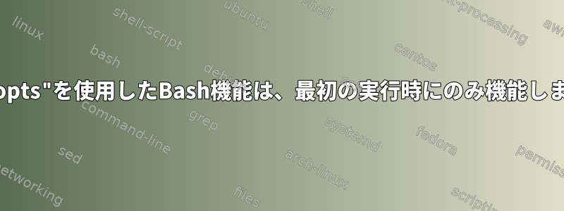 "getopts"を使用したBash機能は、最初の実行時にのみ機能します。