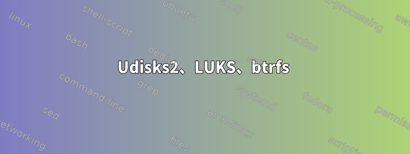 Udisks2、LUKS、btrfs