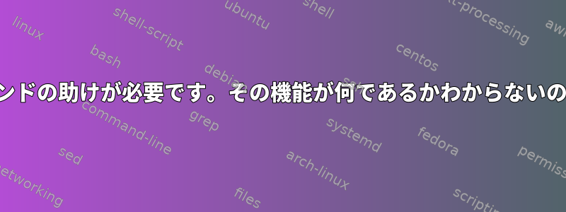 このコマンドの助けが必要です。その機能が何であるかわからないのですか？