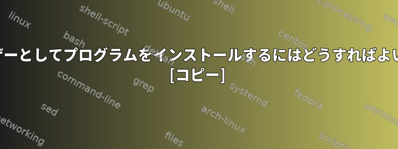 他のユーザーとしてプログラムをインストールするにはどうすればよいですか？ [コピー]