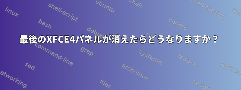 最後のXFCE4パネルが消えたらどうなりますか？