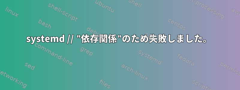 systemd // "依存関係"のため失敗しました。