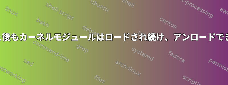 クラッシュ後もカーネルモジュールはロードされ続け、アンロードできません。