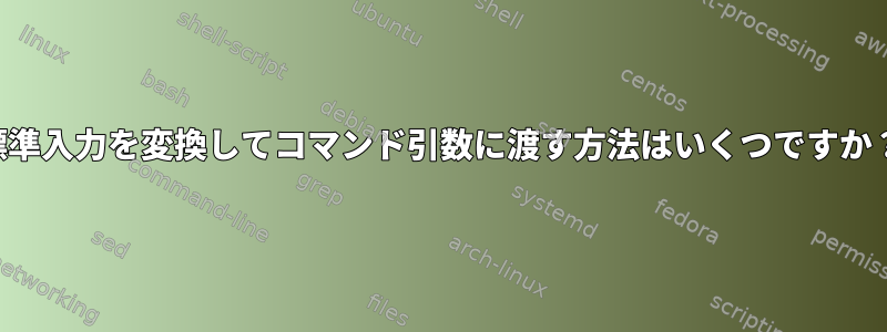 標準入力を変換してコマンド引数に渡す方法はいくつですか？