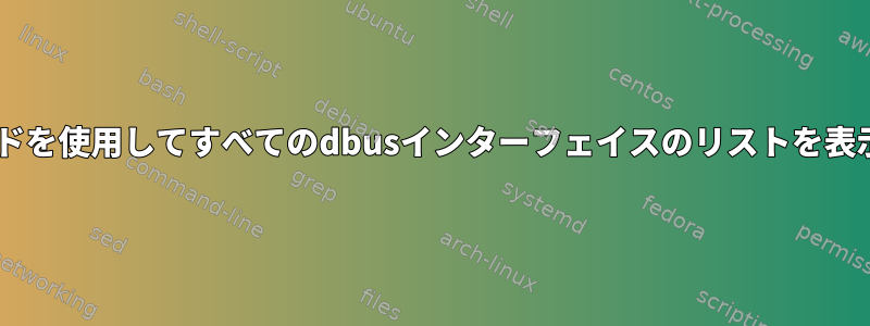 Terminal.hのコマンドを使用してすべてのdbusインターフェイスのリストを表示したいと思います。