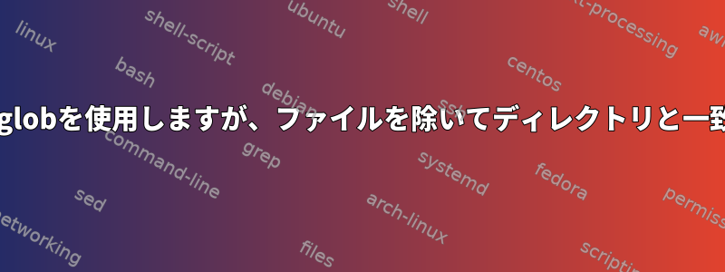 シェルの「*」globを使用しますが、ファイルを除いてディレクトリと一致しませんか？