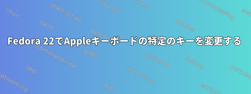 Fedora 22でAppleキーボードの特定のキーを変更する