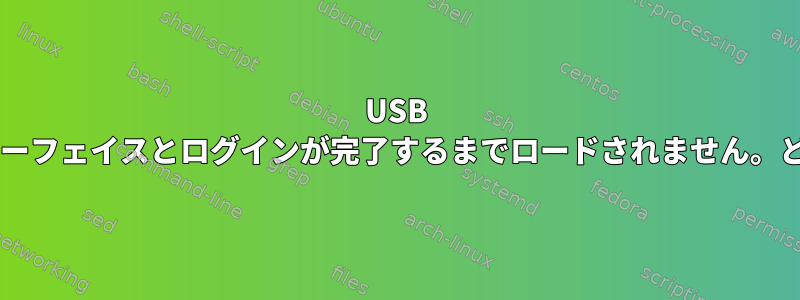 USB Wi-Fiドライバは、グラフィックインターフェイスとログインが完了するまでロードされません。どのようにスピードアップできますか？