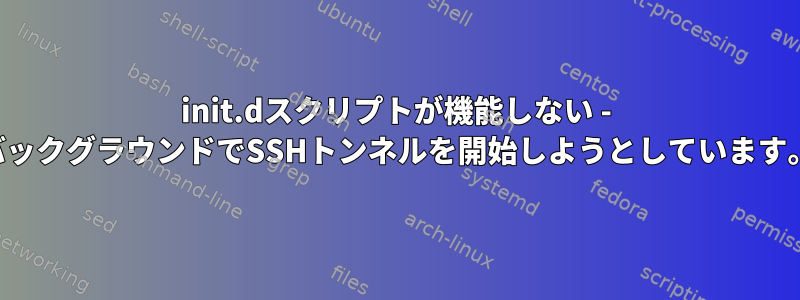 init.dスクリプトが機能しない - バックグラウンドでSSHトンネルを開始しようとしています。