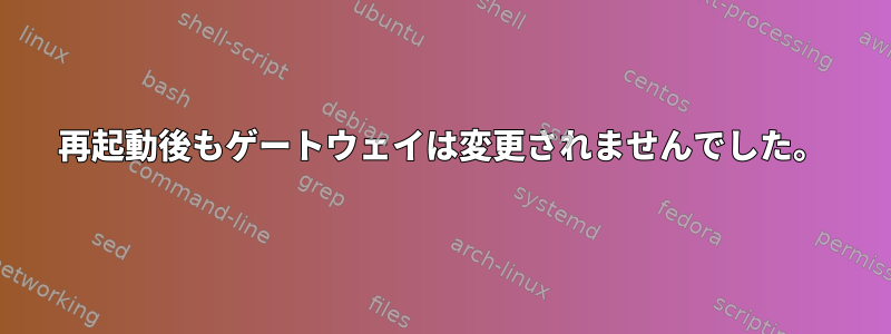 再起動後もゲートウェイは変更されませんでした。