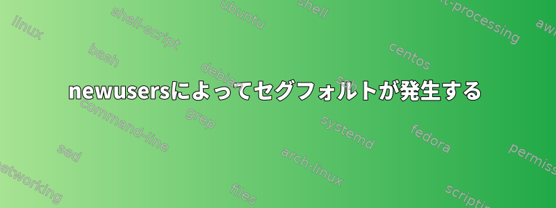 newusersによってセグフォルトが発生する