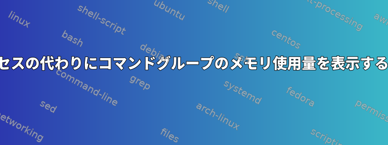 プロセスの代わりにコマンドグループのメモリ使用量を表示する方法