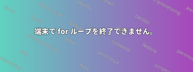 端末で for ループを終了できません。