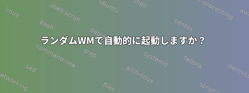 ランダムWMで自動的に起動しますか？