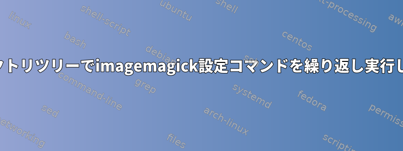 ディレクトリツリーでimagemagick設定コマンドを繰り返し実行します。