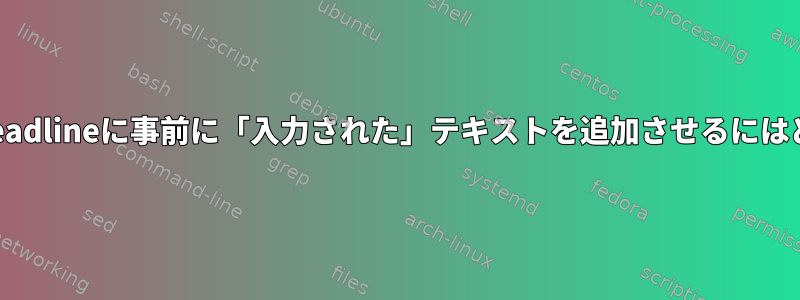 ターミナルの起動時にreadlineに事前に「入力された」テキストを追加さ​​せるにはどうすればよいですか？