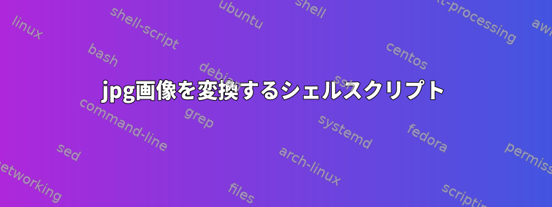 jpg画像を変換するシェルスクリプト