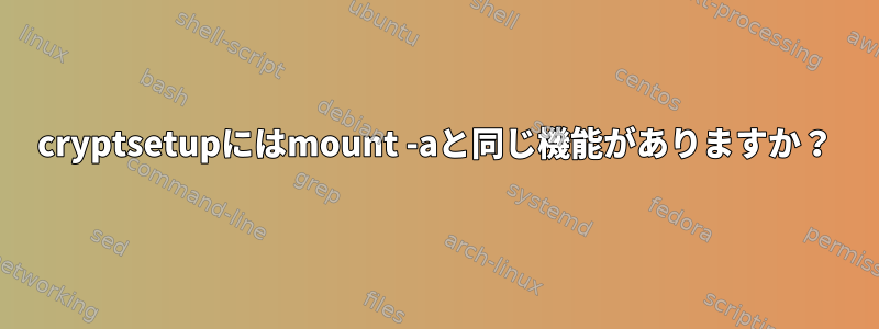 cryptsetupにはmount -aと同じ機能がありますか？