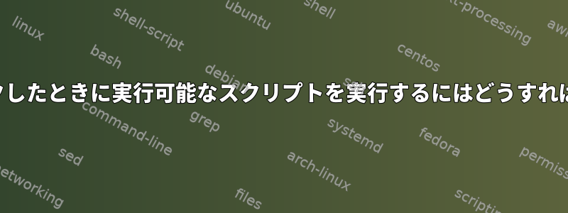 ダブルクリックしたときに実行可能なスクリプトを実行するにはどうすればよいですか？