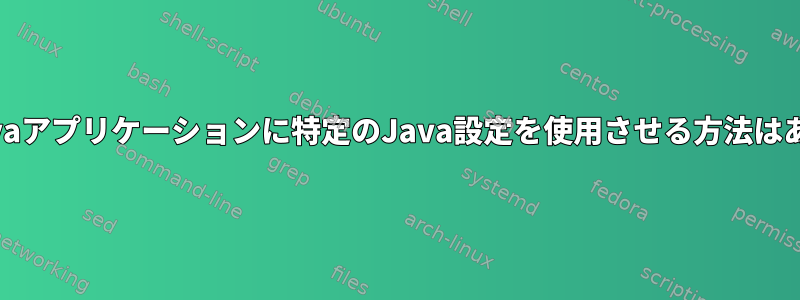 すべてのJavaアプリケーションに特定のJava設定を使用させる方法はありますか？