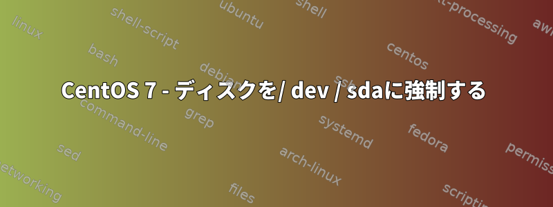 CentOS 7 - ディスクを/ dev / sdaに強制する