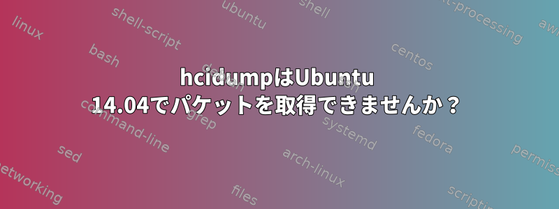 hcidumpはUbuntu 14.04でパケットを取得できませんか？