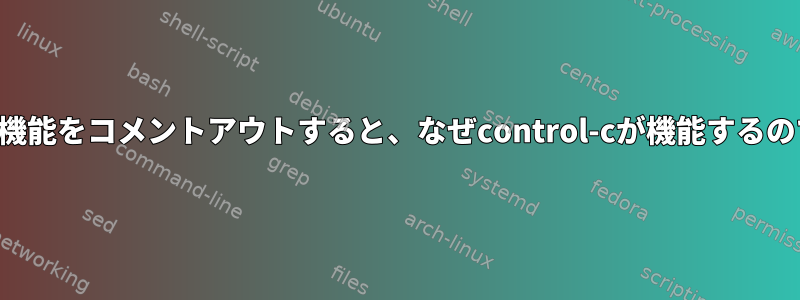 トラップ機能をコメントアウトすると、なぜcontrol-cが機能するのですか？